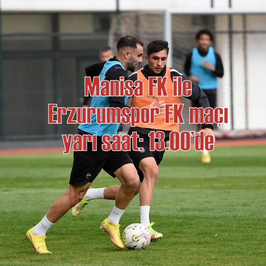Manisa FK ile Erzurumspor FK maçı yarı saat: 13.00’de