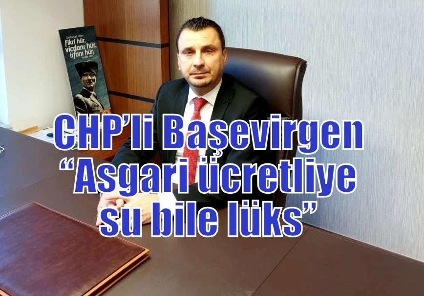 CHP’li Başevirgen “Asgari ücretliye su bile lüks”