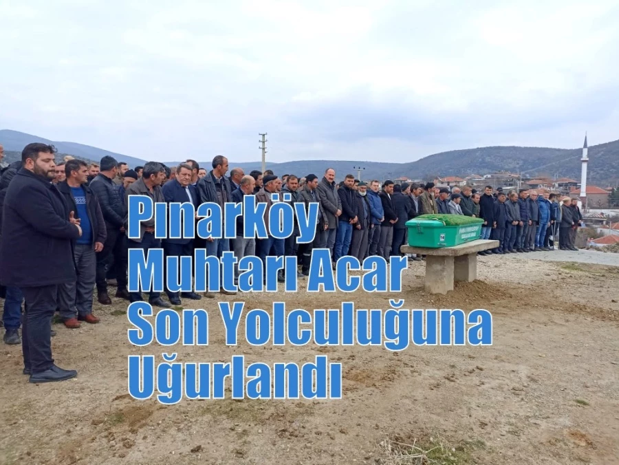 Pınarköy Muhtarı Acar Son Yolculuğuna Uğurlandı