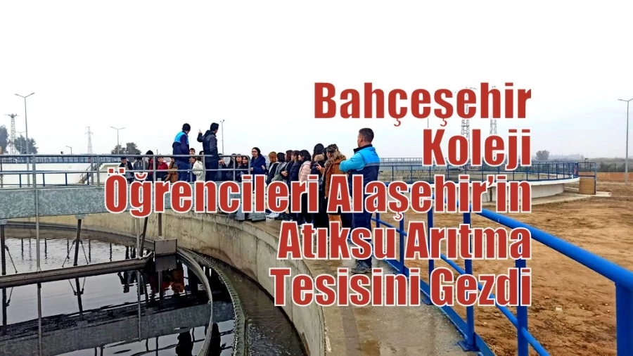Bahçeşehir Koleji Öğrencileri Alaşehir’in Atıksu Arıtma Tesisini Gezdi