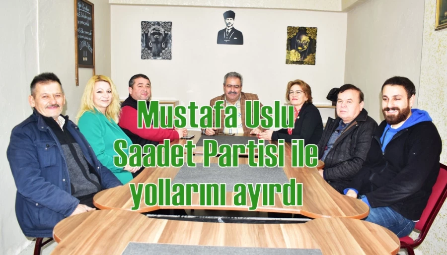 Mustafa Uslu Saadet Partisi ile yollarını ayırdı