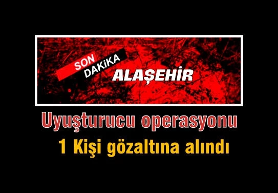 Alaşehir’de Uyuşturucu operasyonu