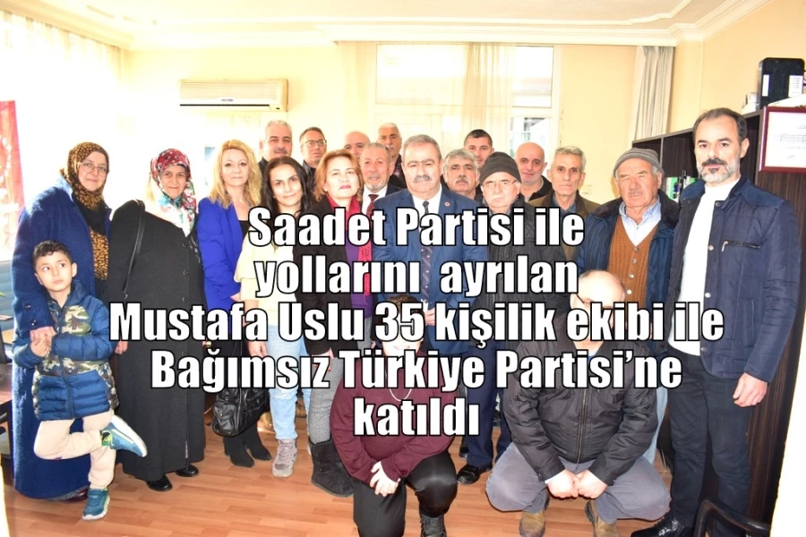 Saadet Partisi ile yollarını  ayrılan Mustafa Uslu 35 kişilik ekibi ile Bağımsız Türkiye Partisi’ne katıldı