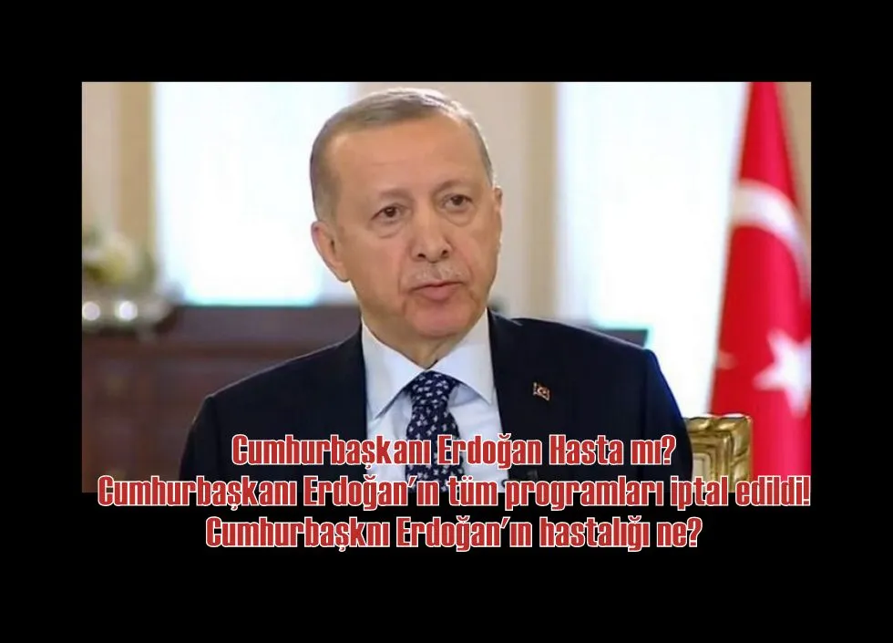 Cumhurbaşkanı Erdoğan Hasta mı? Cumhurbaşkanı Erdoğan