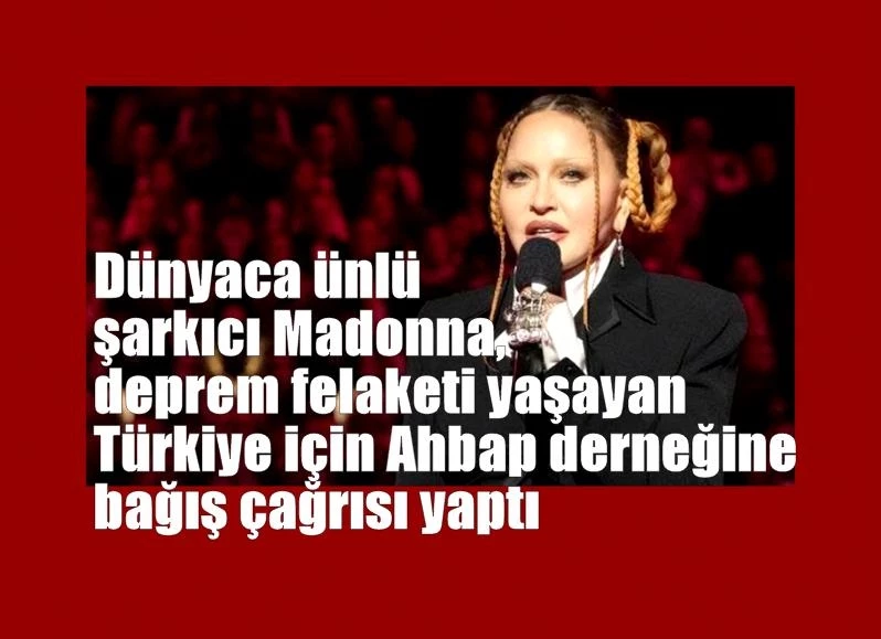 Dünyaca ünlü şarkıcı Madonna, deprem felaketi yaşayan Türkiye için Ahbap derneğine bağış çağrısı yaptı