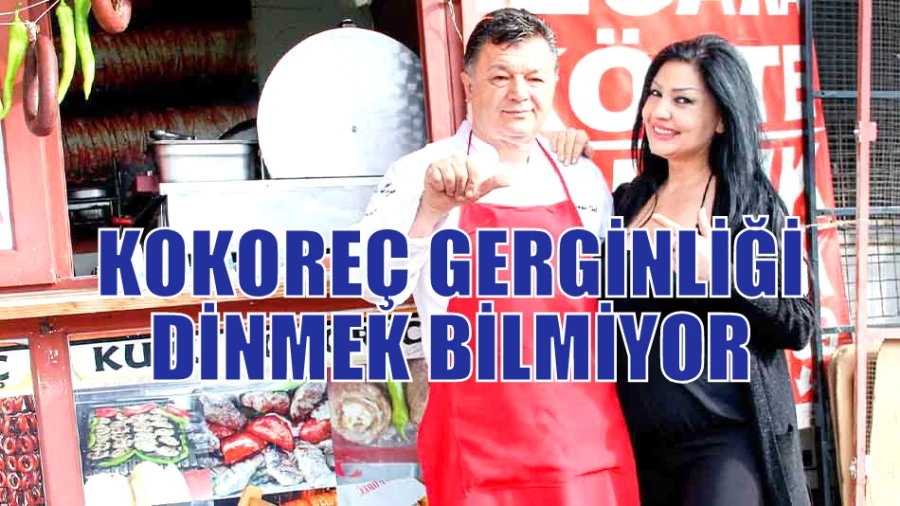 KOKOREÇ GERGİNLİĞİ DİNMEK BİLMİYOR