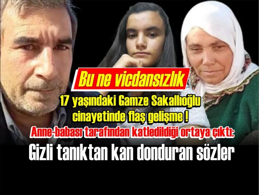 17 yaşındaki Gamze Sakallıoğlu cinayetinde flaş gelişme! Anne-babası tarafından katledildiği ortaya çıktı: Gizli tanıktan kan donduran sözler