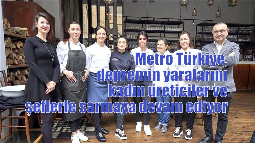 Metro Türkiye, depremin yaralarını kadın üreticiler ve şeflerle sarmaya devam ediyor