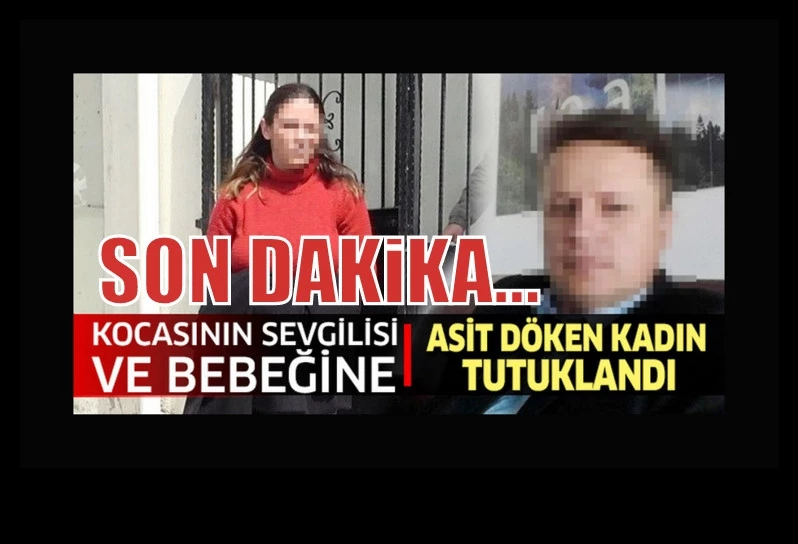 Kocasının sevgilisi ve bebeğine asit döken kadın tutuklandı