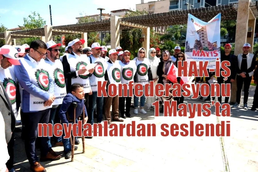 HAK-İŞ Konfederasyonu 1 Mayıs’ta meydanlardan seslendi