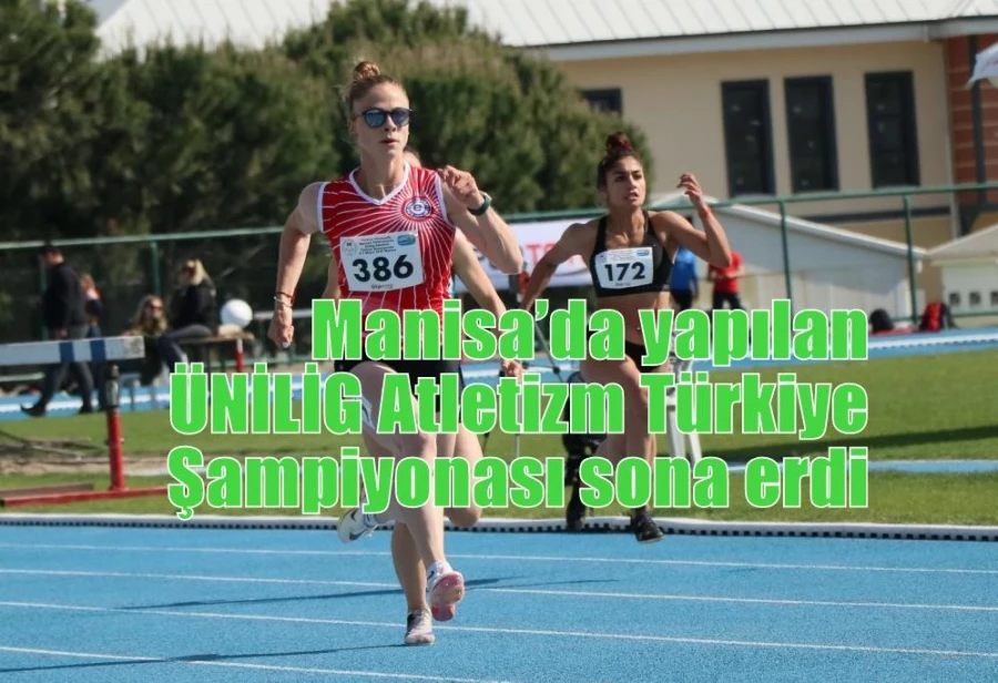 Manisa’da yapılan ÜNİLİG Atletizm Türkiye Şampiyonası sona erdi