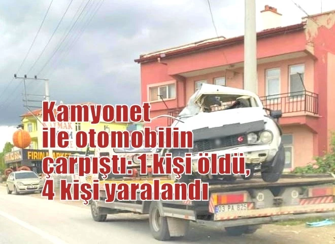 Kamyonet ile otomobilin çarpıştı: 1 kişi öldü, 4 kişi yaralandı