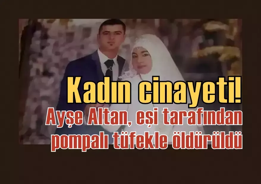 Kadın cinayeti! Ayşe Altan, eşi tarafından pompalı tüfekle öldürüldü