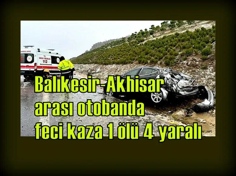 Balıkesir-Akhisar arası otobanda feci kaza 1 ölü 4 yaralı