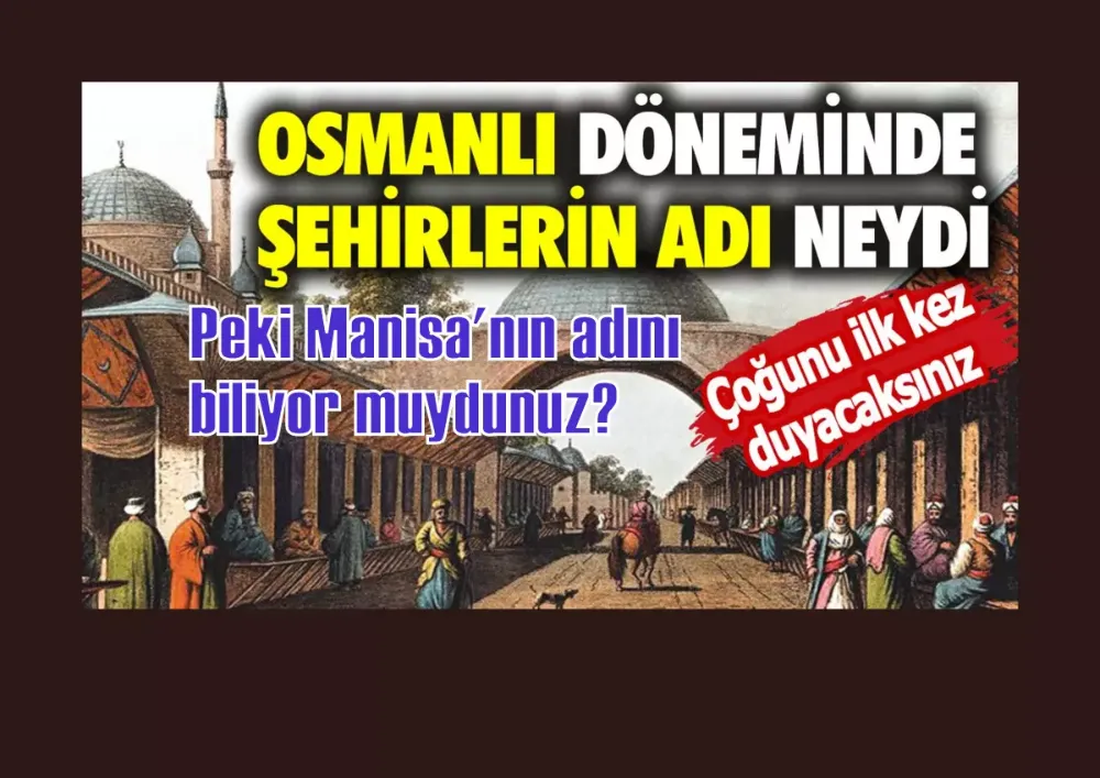 Osmanlı döneminde şehirlerin adı neydi? Çoğunu ilk kez duyacaksınız… Peki Manisa