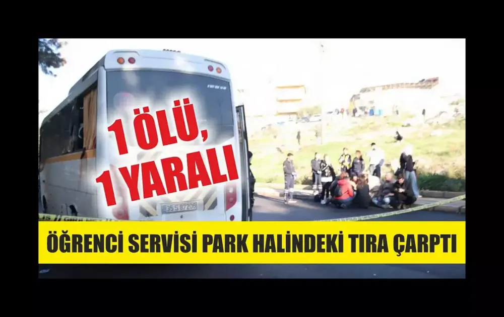 Öğrenci servisi park halindeki tıra çarptı: 1 ölü, 1 yaralı