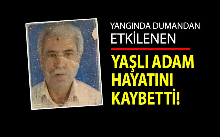 Yangın dumanından etkilenen yaşlı adam hayatını kaybetti