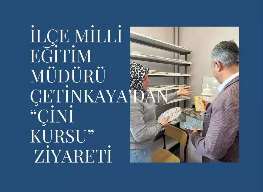 İLÇE MİLLİ EĞİTİM MÜDÜRÜ ÇETİNKAYA’DAN “ÇİNİ KURSU”NU ZİYARET