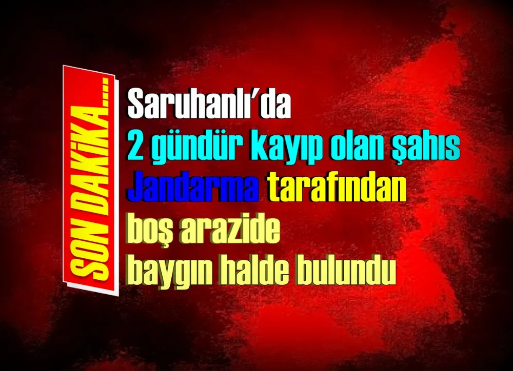 Saruhanlı’da 2 gündür kayıp olan şahıs Jandarma tarafından bulundu