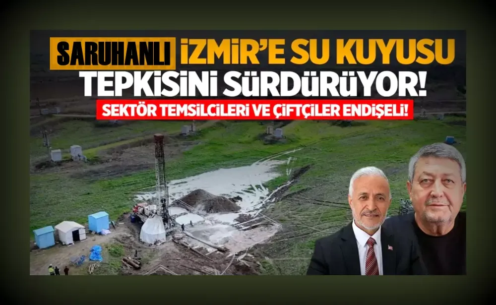 Saruhanlı, İzmir’in su kuyusu planına karşı sesini yükseltiyor!