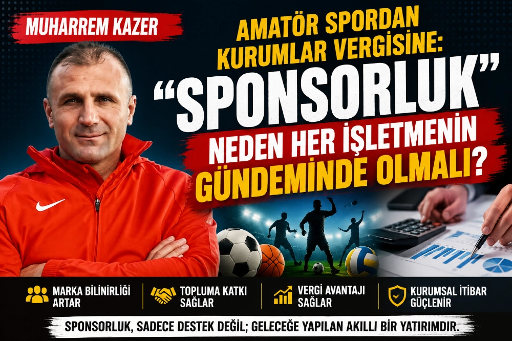 Muharrem Kazer, "Amatör Spordan Kurumlar Vergisine: "Sponsorluk" Neden Her İşletmenin Gündeminde Olmalı?"