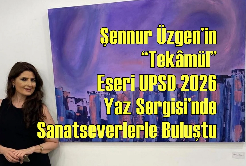 Sennur Üzgen’in “Tekâmül” Eseri UPSD 2026 Yaz Sergisi’nde Sanatseverlerle Buluştu